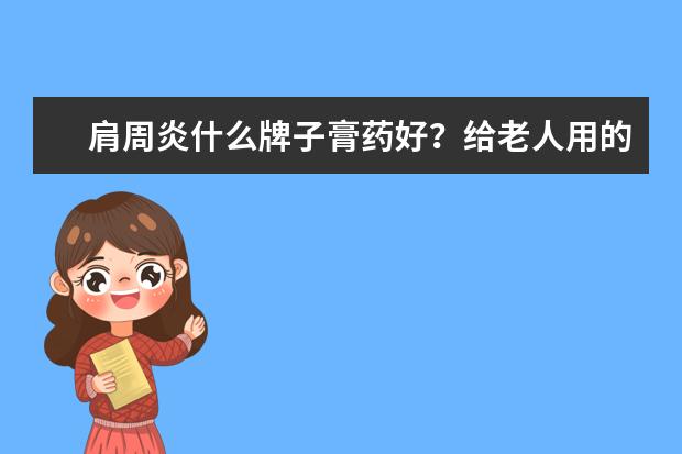 肩周炎什么牌子膏药好？给老人用的