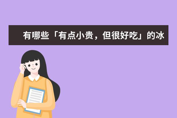 有哪些「有点小贵，但很好吃」的冰淇淋？