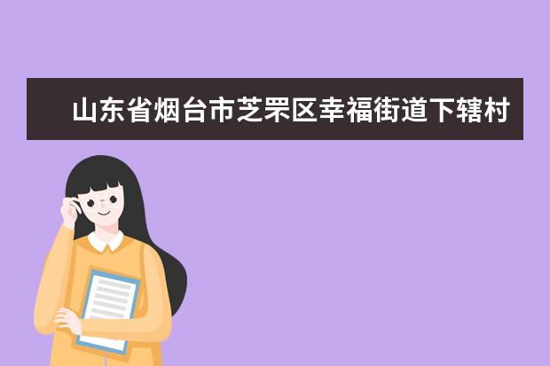 山东省烟台市芝罘区幸福街道下辖村委会有哪些？