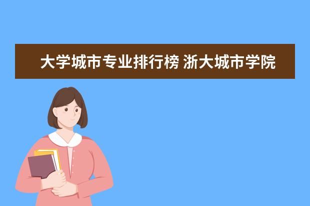 大学城市专业排行榜 浙大城市学院专业排名