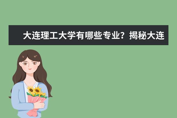 大连理工大学有哪些专业？揭秘大连理工大学最受欢迎的专业？