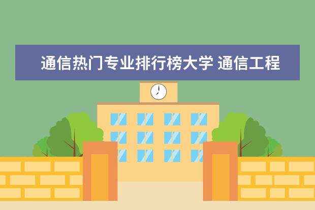 通信热门专业排行榜大学 通信工程专业排名