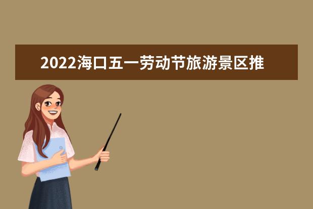 2022海口五一劳动节旅游景区推荐海口春节景点（海口旅游必去十大景点）