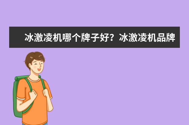 冰激凌机哪个牌子好？冰激凌机品牌排行榜