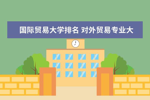 国际贸易大学排名 对外贸易专业大学排名