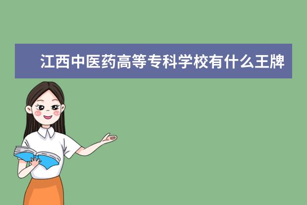 江西中医药高等专科学校有什么王牌专业？