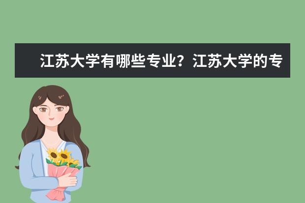 江苏大学有哪些专业？江苏大学的专业排行榜，你最想了解的都在这里？