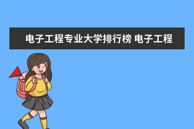 电子工程专业大学排行榜 电子工程及自动化专业大学排名