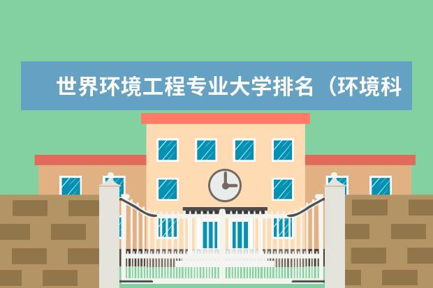 世界环境工程专业大学排名（环境科学与工程专业大学排名）