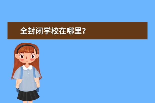 全封闭学校在哪里？