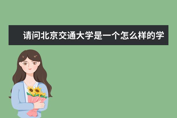 请问北京交通大学是一个怎么样的学校？有什么优势学科？它名气大不大？有没有东北大学好？