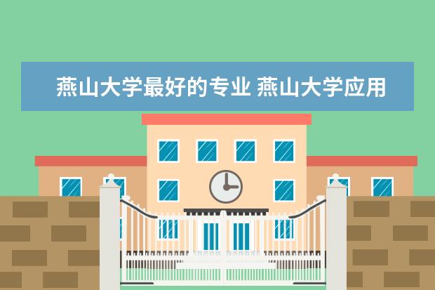 燕山大学最好的专业 燕山大学应用化学专业好么？