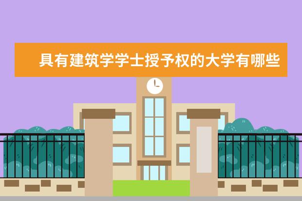 具有建筑学学士授予权的大学有哪些？建筑学专业大学排名？