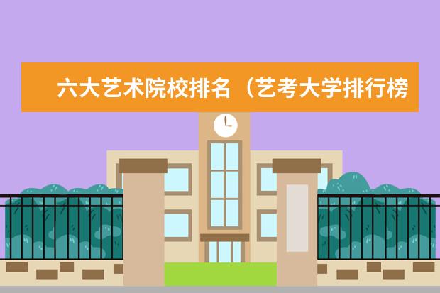 六大艺术院校排名（艺考大学排行榜）