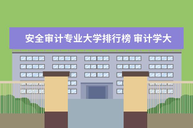 安全审计专业大学排行榜 审计学大学排名