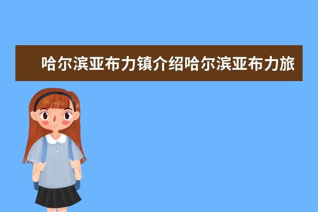 哈尔滨亚布力镇介绍哈尔滨亚布力旅游景点 五月哈尔滨周边旅游五月哈尔滨旅游景点