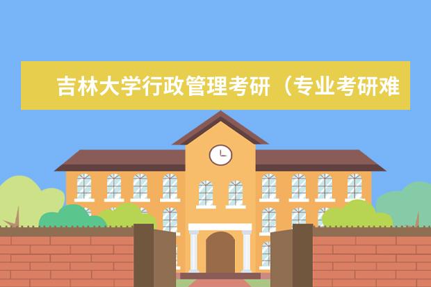 吉林大学行政管理考研（专业考研难度排行榜）