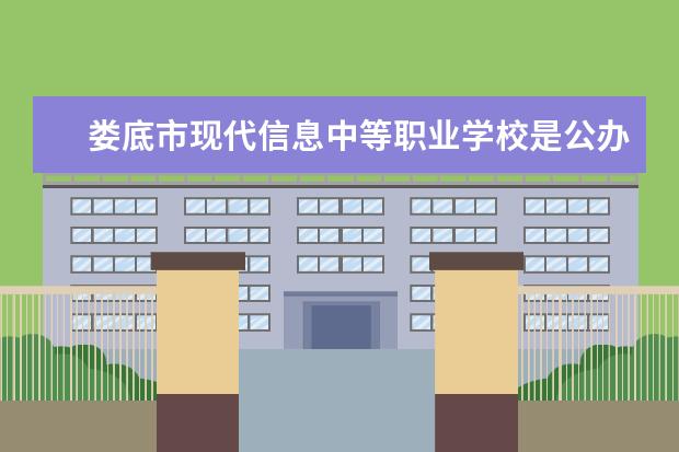 娄底市现代信息中等职业学校是公办还是民办学校？（湖南省排名前十的职业技术学校）