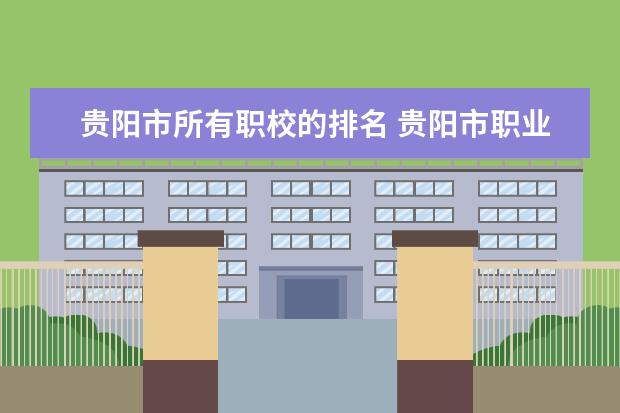 贵阳市所有职校的排名 贵阳市职业技术学校排名