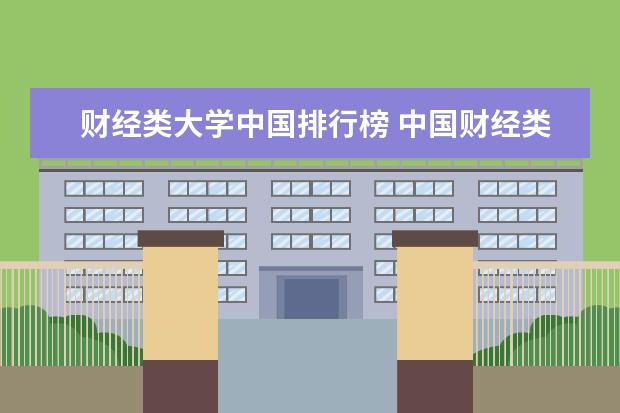 财经类大学中国排行榜 中国财经类大学排行榜2023