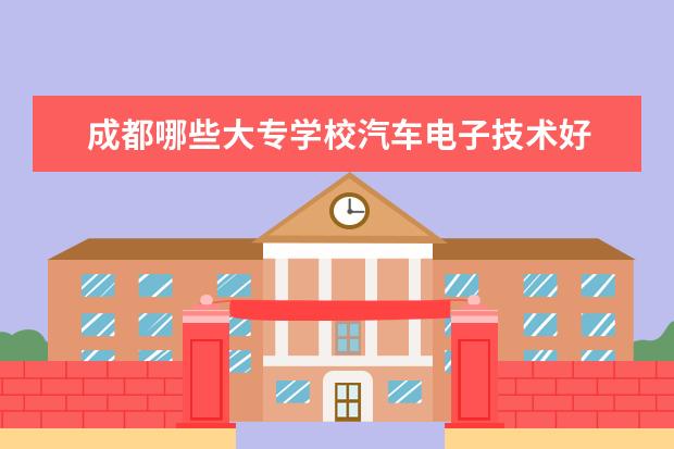 成都哪些大专学校汽车电子技术好