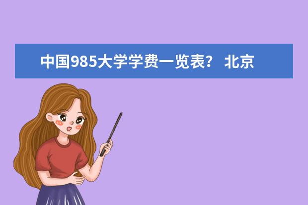 中国985大学学费一览表？ 北京民办大学排名及学费情况？