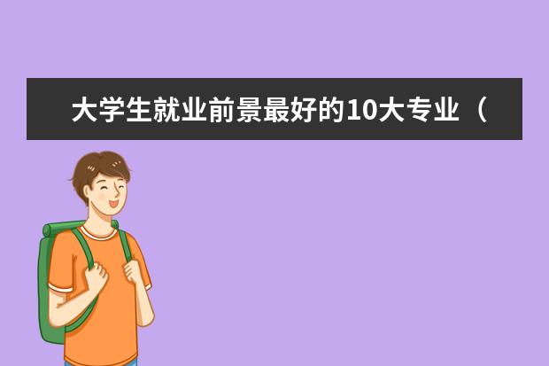 大学生就业前景最好的10大专业（大学专业排行榜）