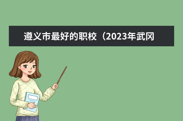 遵义市最好的职校（2023年武冈市职业中专学校招生简章公办还是民办官网电话）