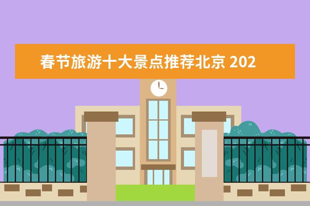 春节旅游十大景点推荐北京 2023春节北京旅游攻略