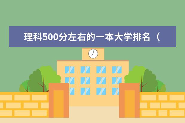 理科500分左右的一本大学排名（全国一本500强名单）