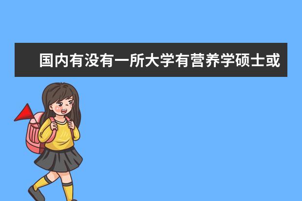 国内有没有一所大学有营养学硕士或博士的专业呢？