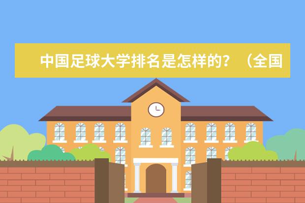 中国足球大学排名是怎样的？（全国体育大学排名最新排名榜）