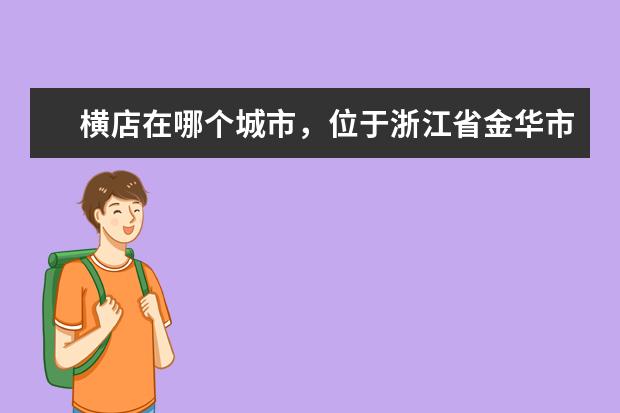 横店在哪个城市，位于浙江省金华市东阳市辖镇全球最大的影视城