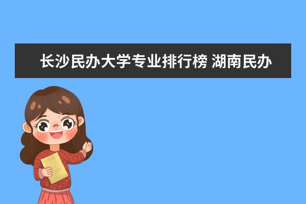 长沙民办大学专业排行榜 湖南民办大学排名一览表