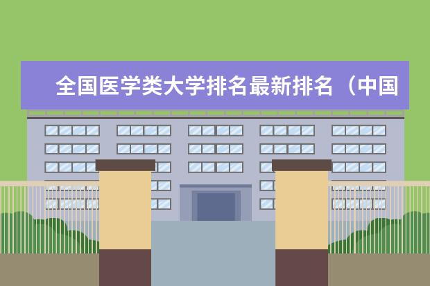 全国医学类大学排名最新排名（中国10大医学院排名）