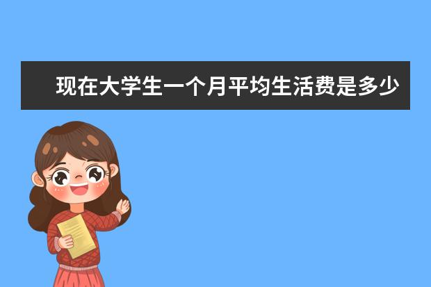 现在大学生一个月平均生活费是多少？