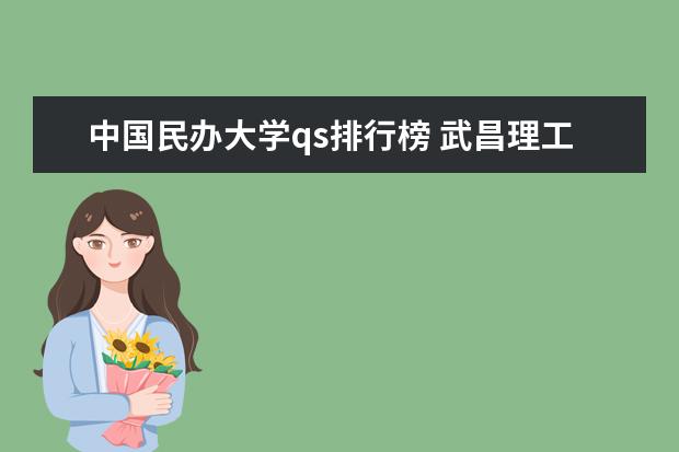 中国民办大学qs排行榜 武昌理工学院民办大学排名