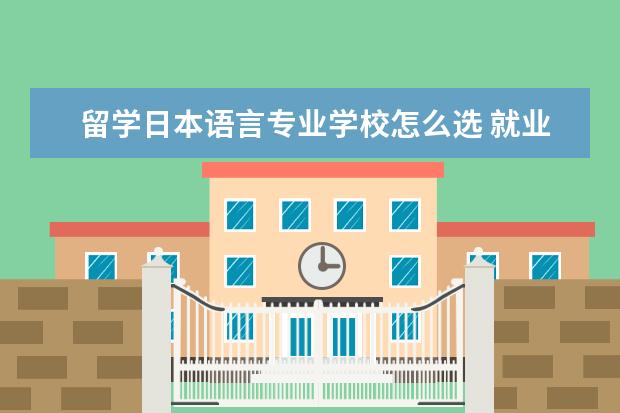 留学日本语言专业学校怎么选 就业前景怎么样