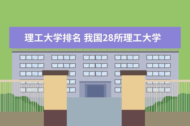 理工大学排名 我国28所理工大学排名