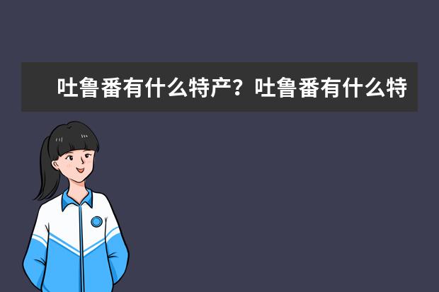 吐鲁番有什么特产？吐鲁番有什么特产？