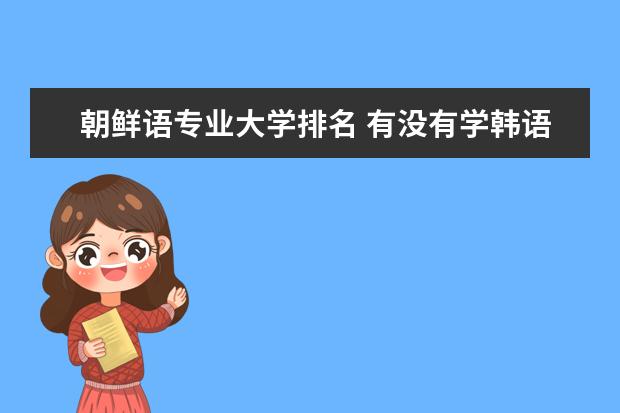 朝鲜语专业大学排名 有没有学韩语的学校?