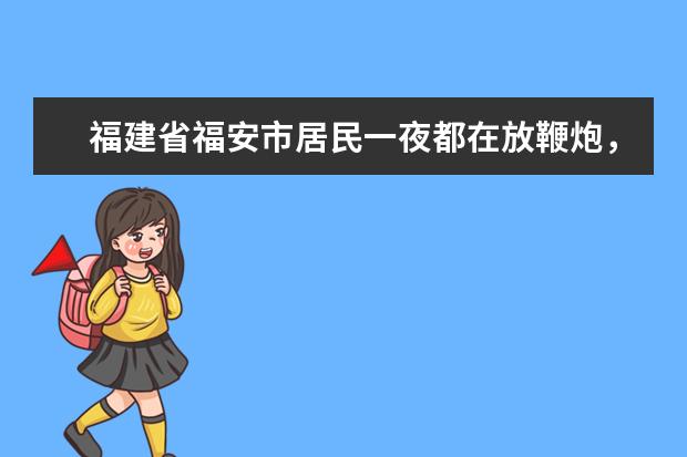 福建省福安市居民一夜都在放鞭炮，是什么风俗习惯？