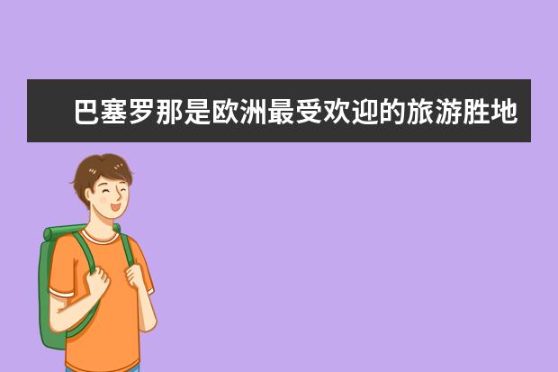 巴塞罗那是欧洲最受欢迎的旅游胜地之一，西班牙巴塞罗的旅游景点有哪些？