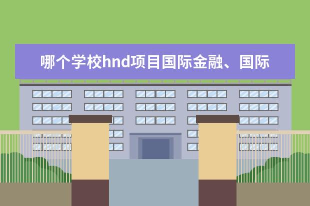 哪个学校hnd项目国际金融、国际贸易类专业好？