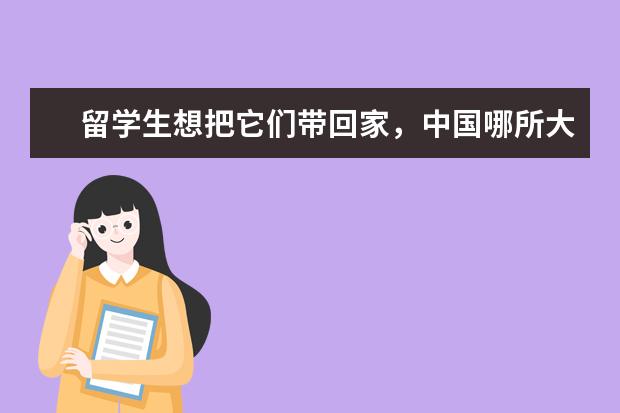 留学生想把它们带回家，中国哪所大学外国留学生最多（悉尼大学中国留学生人数）