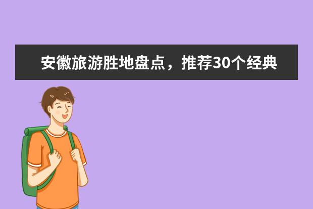 安徽旅游胜地盘点，推荐30个经典景点 安徽游玩攻略必去的地方