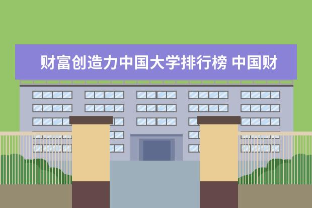 财富创造力中国大学排行榜 中国财经类大学排行榜2023