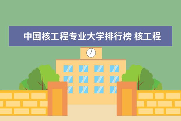 中国核工程专业大学排行榜 核工程与核技术考研学校排名