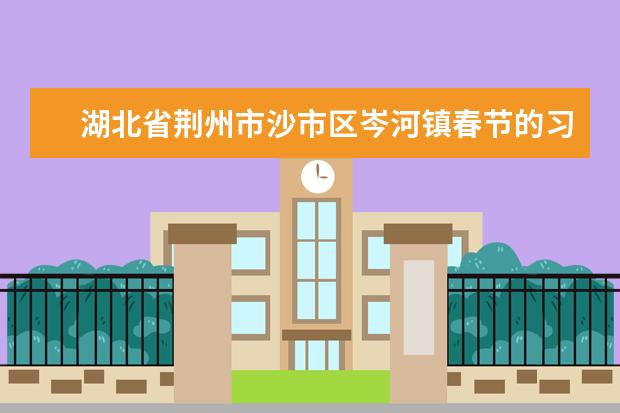 湖北省荆州市沙市区岑河镇春节的习俗是什么