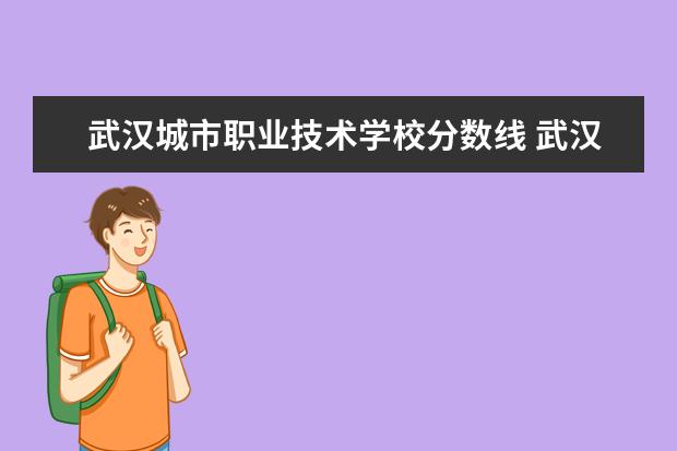 武汉城市职业技术学校分数线 武汉中职学校录取分数线？